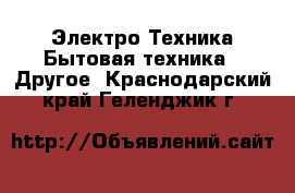 Электро-Техника Бытовая техника - Другое. Краснодарский край,Геленджик г.